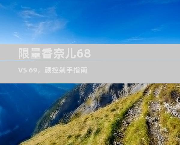 限量香奈儿68 VS 69，颜控剁手指南